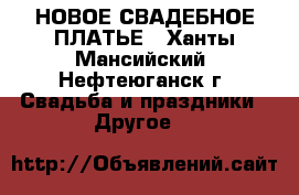 НОВОЕ СВАДЕБНОЕ ПЛАТЬЕ - Ханты-Мансийский, Нефтеюганск г. Свадьба и праздники » Другое   